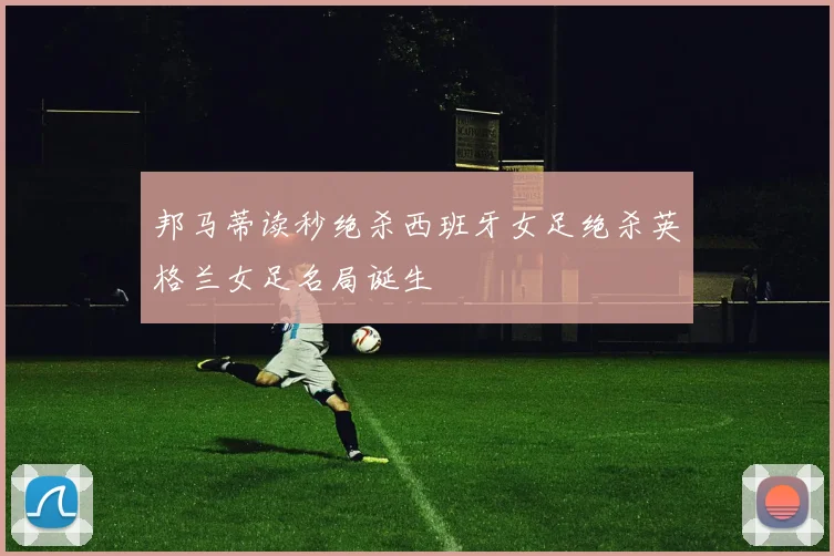 邦马蒂读秒绝杀西班牙女足绝杀英格兰女足名局诞生