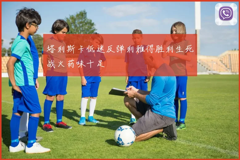 塔利斯卡低迷反弹利雅得胜利生死战火药味十足