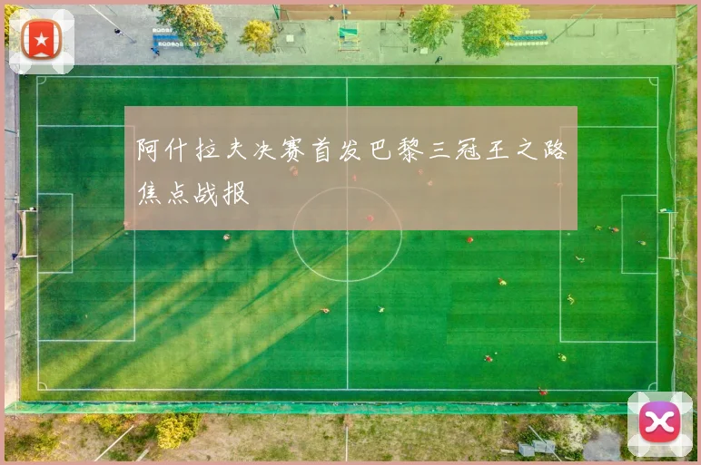阿什拉夫决赛首发巴黎三冠王之路焦点战报