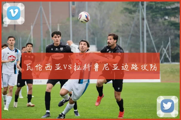瓦伦西亚vs拉科鲁尼亚边路攻防