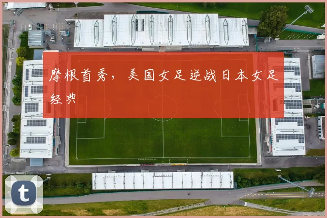 摩根首秀,美国女足逆战日本女足经典