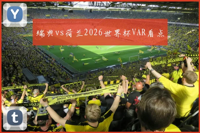 瑞典vs荷兰2026世界杯VAR看点