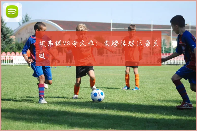 埃弗顿vs考文垂:前腰接球区最关键
