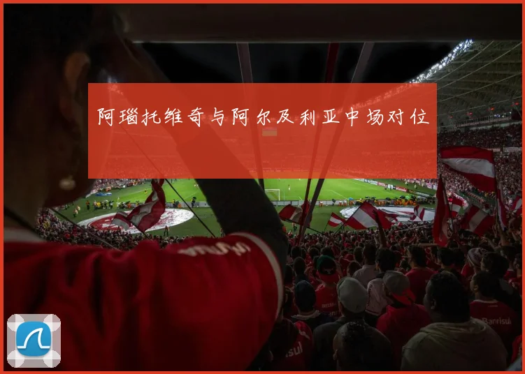 阿瑙托维奇与阿尔及利亚中场对位